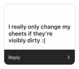 “I really only change my sheets if they are visibly dirty.”